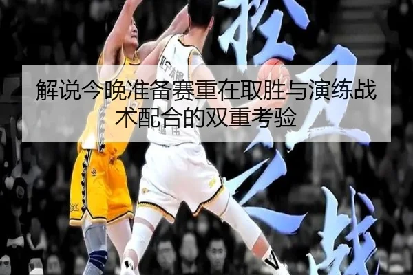 解说今晚准备赛重在取胜与演练战术配合的双重考验