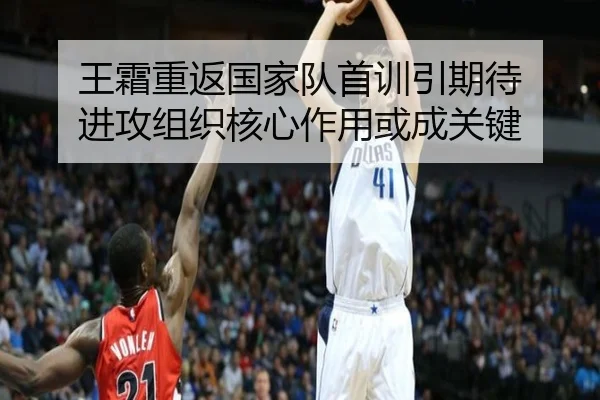 王霜重返国家队首训引期待 进攻组织核心作用或成关键